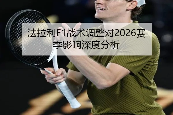 法拉利F1战术调整对2026赛季影响深度分析