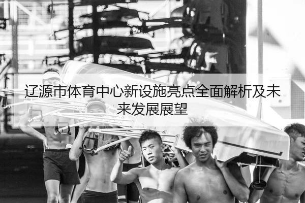 liao-yuan-shi-ti-yu-zhong-xin-xin-she-shi-liang-dian-quan-mian-jie-xi-ji-wei-lai-fa-zhan-zhan-wang-2-538.jpg